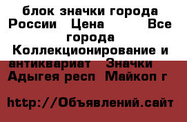 блок значки города России › Цена ­ 300 - Все города Коллекционирование и антиквариат » Значки   . Адыгея респ.,Майкоп г.